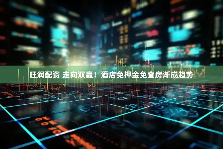 旺润配资 走向双赢！酒店免押金免查房渐成趋势