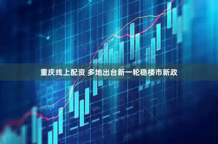 重庆线上配资 多地出台新一轮稳楼市新政