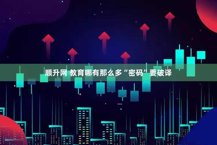 顺升网 教育哪有那么多“密码”要破译