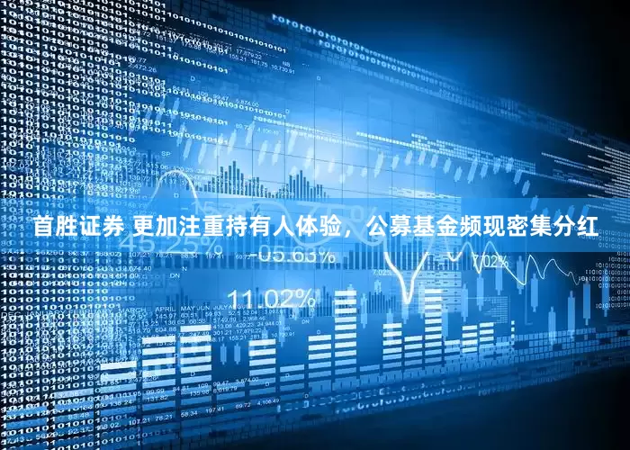首胜证券 更加注重持有人体验，公募基金频现密集分红