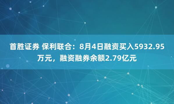 首胜证券 保利联合：8月4日融资买入5932.95万元，融资融券余额2.79亿元