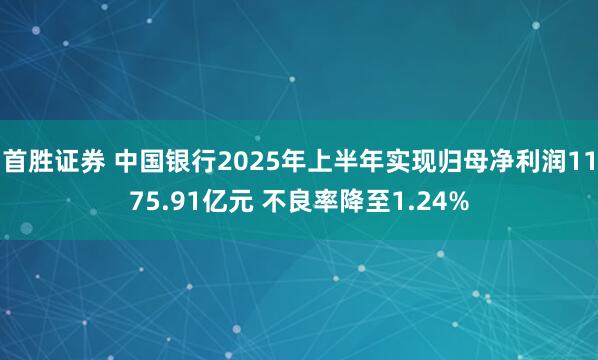 首胜证券 中国银行2025年上半年实现归母净利润1175.91亿元 不良率降至1.24%