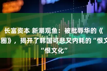 长富资本 新潮观鱼：被批辱华的《暴风圈》，揭开了韩国可悲又内耗的“恨文化”